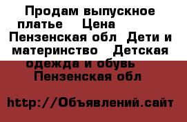 Продам выпускное платье! › Цена ­ 4 800 - Пензенская обл. Дети и материнство » Детская одежда и обувь   . Пензенская обл.